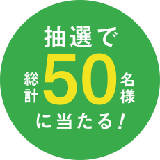 抽選で 総計50名様 に当たる！