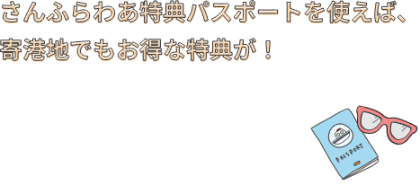 さんふらわあ特典パスポートを使えば、寄港地でもお得な特典が！