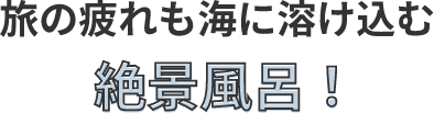 旅の疲れも海に溶け込む絶景風呂！